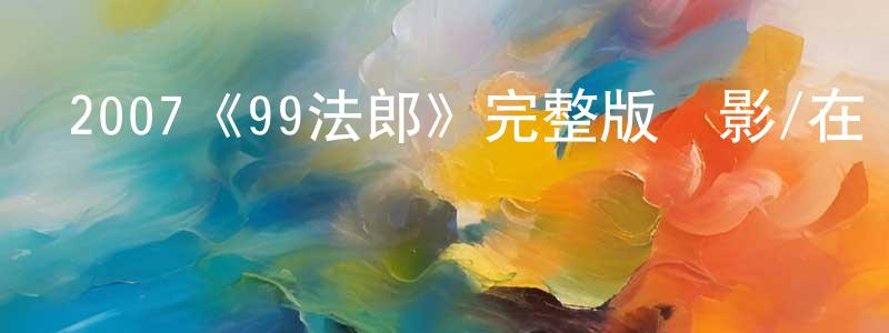 曾學明發布2007《99法郎》完整版電影/在線觀看/百度云-美劇天堂